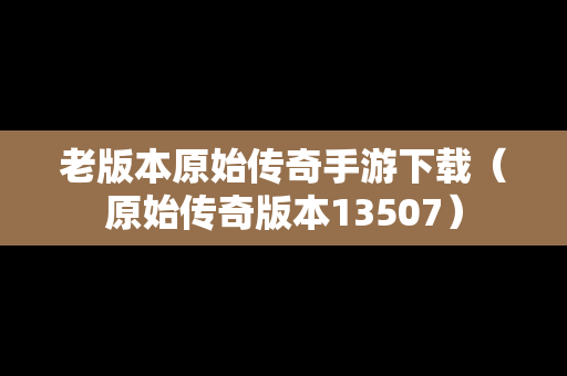 老版本原始传奇手游下载（原始传奇版本13507）