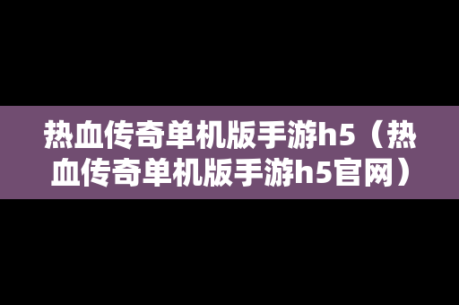 热血传奇单机版手游h5（热血传奇单机版手游h5官网）