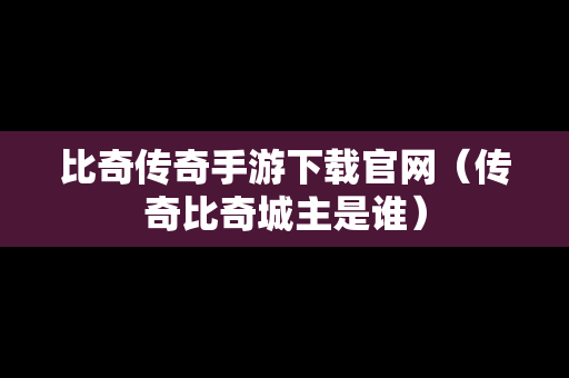 比奇传奇手游下载官网（传奇比奇城主是谁）