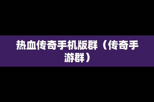 热血传奇手机版群（传奇手游群）