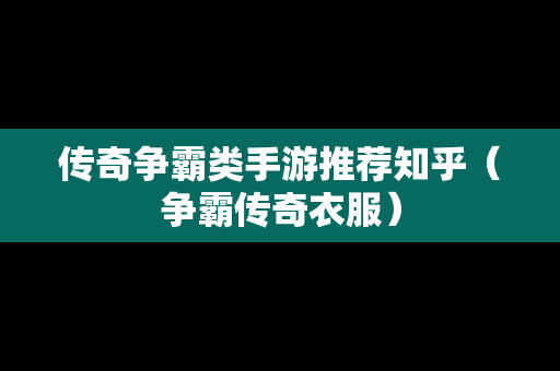 传奇争霸类手游推荐知乎（争霸传奇衣服）