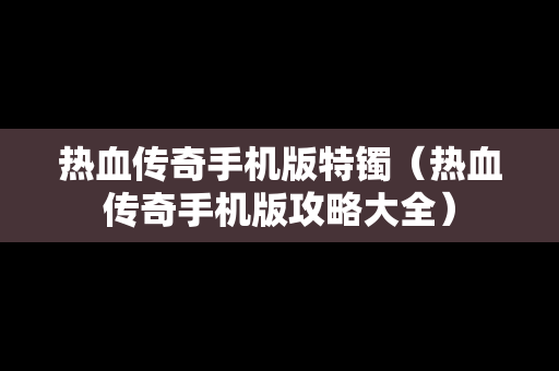 热血传奇手机版特镯（热血传奇手机版攻略大全）