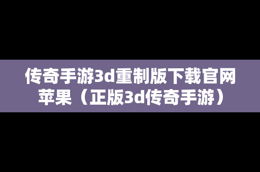 传奇手游3d重制版下载官网苹果（正版3d传奇手游）
