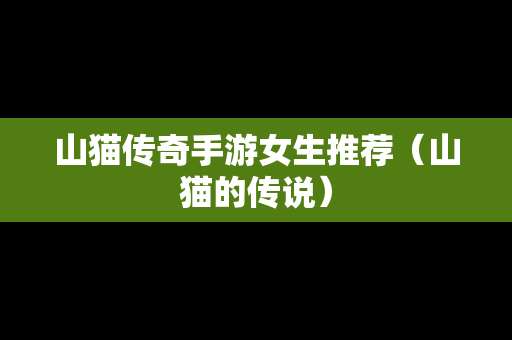 山猫传奇手游女生推荐（山猫的传说）