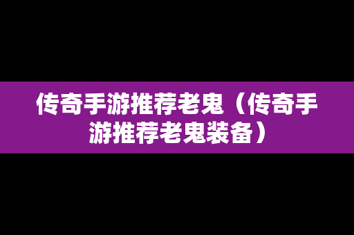 传奇手游推荐老鬼（传奇手游推荐老鬼装备）