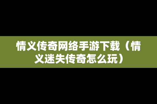 情义传奇网络手游下载（情义迷失传奇怎么玩）