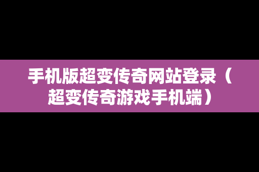手机版超变传奇网站登录（超变传奇游戏手机端）