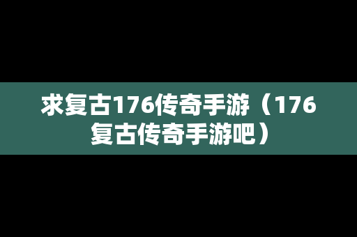 求复古176传奇手游（176复古传奇手游吧）