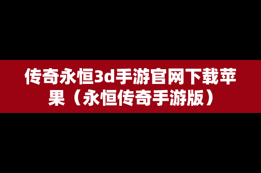 传奇永恒3d手游官网下载苹果（永恒传奇手游版）