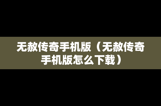 无赦传奇手机版（无赦传奇手机版怎么下载）