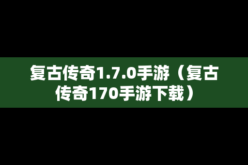 复古传奇1.7.0手游（复古传奇170手游下载）