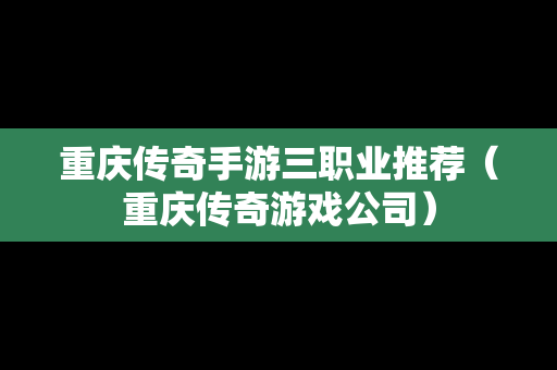 重庆传奇手游三职业推荐（重庆传奇游戏公司）