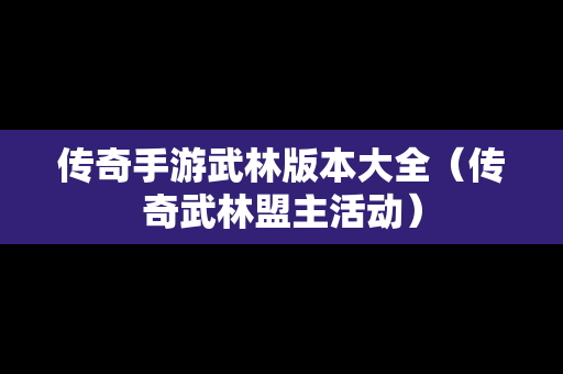 传奇手游武林版本大全（传奇武林盟主活动）