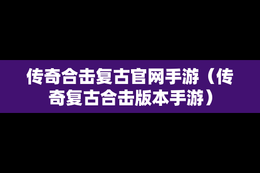 传奇合击复古官网手游（传奇复古合击版本手游）