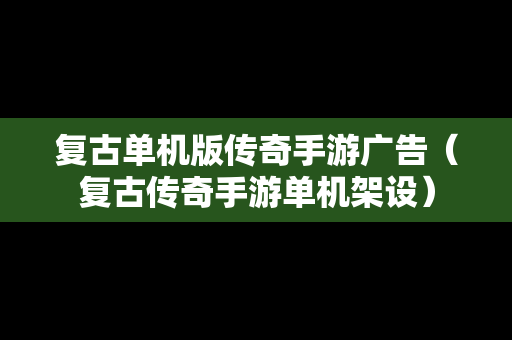 复古单机版传奇手游广告（复古传奇手游单机架设）