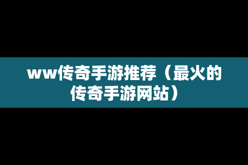 ww传奇手游推荐（最火的传奇手游网站）