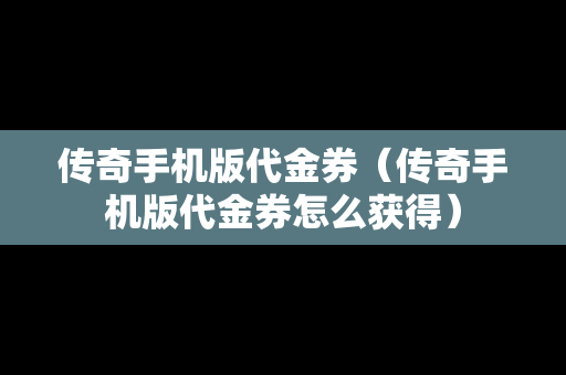 传奇手机版代金券（传奇手机版代金券怎么获得）