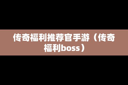 传奇福利推荐官手游（传奇福利boss）