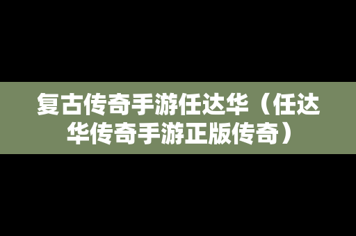 复古传奇手游任达华（任达华传奇手游正版传奇）