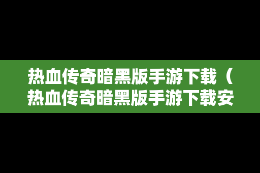 热血传奇暗黑版手游下载（热血传奇暗黑版手游下载安装）