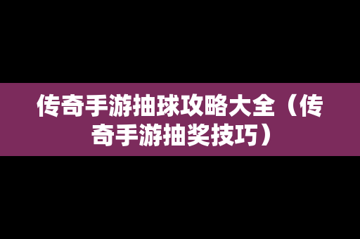 传奇手游抽球攻略大全（传奇手游抽奖技巧）
