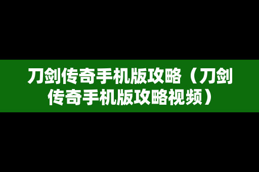 刀剑传奇手机版攻略（刀剑传奇手机版攻略视频）