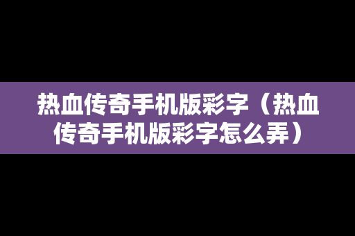 热血传奇手机版彩字（热血传奇手机版彩字怎么弄）
