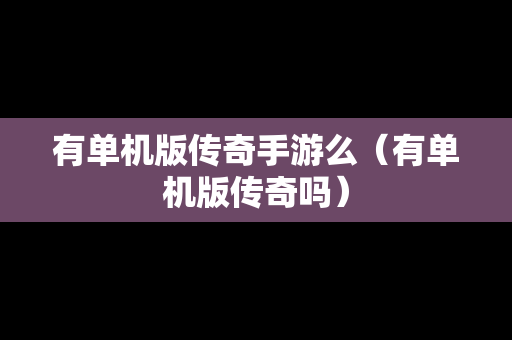 有单机版传奇手游么（有单机版传奇吗）