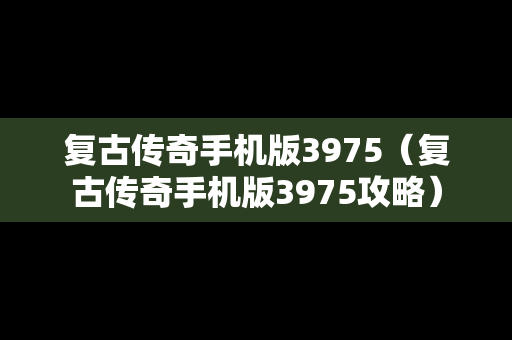 复古传奇手机版3975（复古传奇手机版3975攻略）