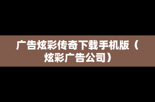 广告炫彩传奇下载手机版（炫彩广告公司）