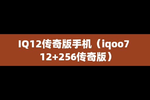 IQ12传奇版手机（iqoo7 12+256传奇版）