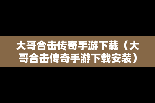 大哥合击传奇手游下载（大哥合击传奇手游下载安装）