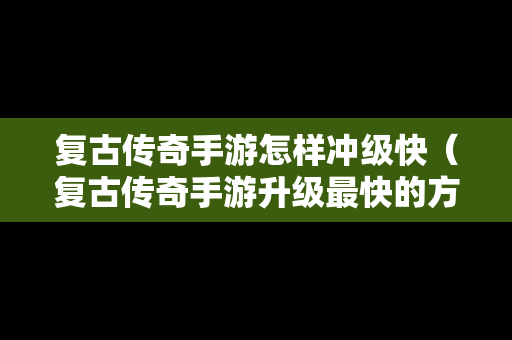 复古传奇手游怎样冲级快（复古传奇手游升级最快的方法）