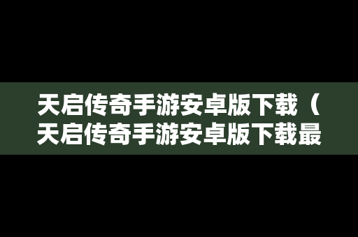 天启传奇手游安卓版下载（天启传奇手游安卓版下载最新版）