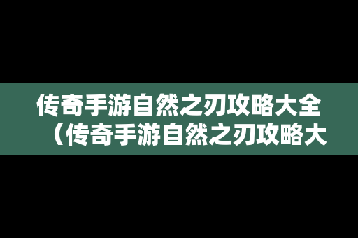 传奇手游自然之刃攻略大全（传奇手游自然之刃攻略大全图文）