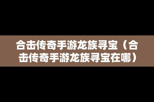 合击传奇手游龙族寻宝（合击传奇手游龙族寻宝在哪）