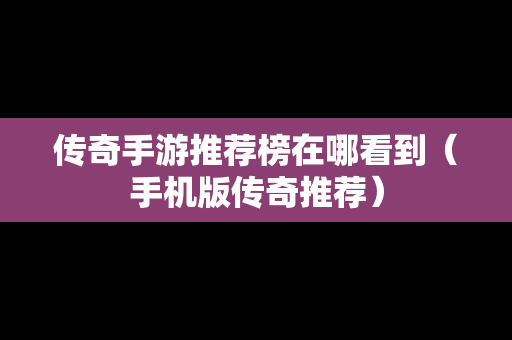 传奇手游推荐榜在哪看到（手机版传奇推荐）