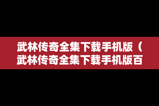 武林传奇全集下载手机版（武林传奇全集下载手机版百度云）