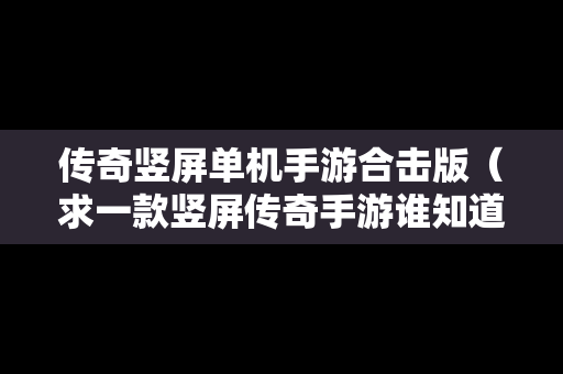 传奇竖屏单机手游合击版（求一款竖屏传奇手游谁知道）