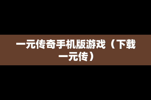 一元传奇手机版游戏（下载一元传）