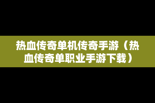热血传奇单机传奇手游（热血传奇单职业手游下载）