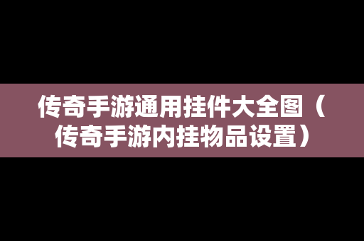 传奇手游通用挂件大全图（传奇手游内挂物品设置）
