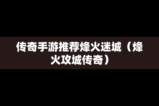 传奇手游推荐烽火迷城（烽火攻城传奇）