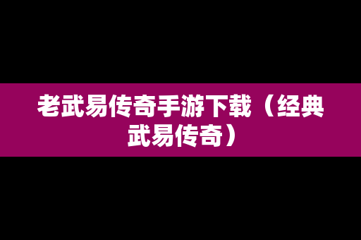 老武易传奇手游下载（经典武易传奇）