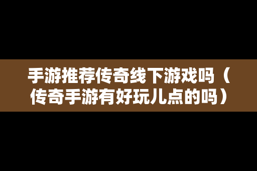 手游推荐传奇线下游戏吗（传奇手游有好玩儿点的吗）