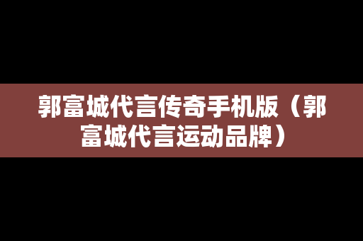 郭富城代言传奇手机版（郭富城代言运动品牌）