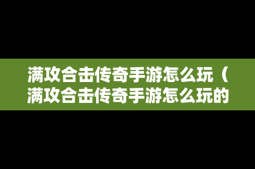 满攻合击传奇手游怎么玩（满攻合击传奇手游怎么玩的）