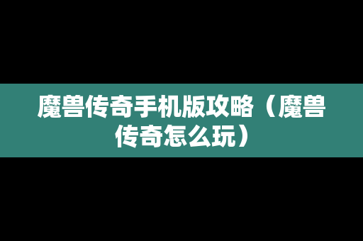 魔兽传奇手机版攻略（魔兽传奇怎么玩）