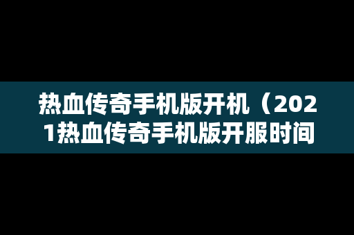 热血传奇手机版开机（2021热血传奇手机版开服时间表）