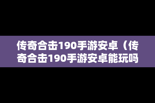 传奇合击190手游安卓（传奇合击190手游安卓能玩吗）